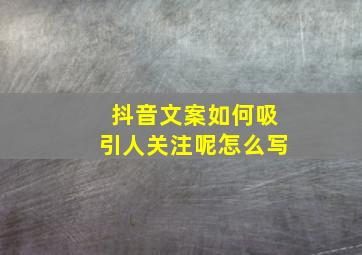 抖音文案如何吸引人关注呢怎么写