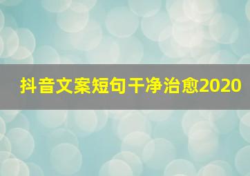 抖音文案短句干净治愈2020