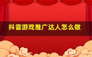 抖音游戏推广达人怎么做