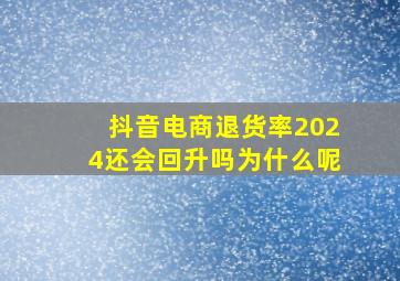 抖音电商退货率2024还会回升吗为什么呢