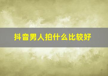 抖音男人拍什么比较好