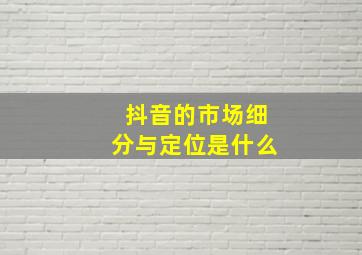 抖音的市场细分与定位是什么