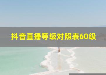 抖音直播等级对照表60级