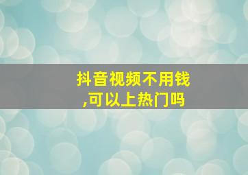 抖音视频不用钱,可以上热门吗