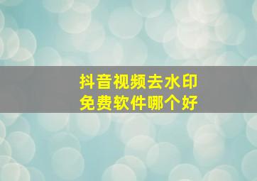 抖音视频去水印免费软件哪个好