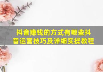 抖音赚钱的方式有哪些抖音运营技巧及详细实操教程