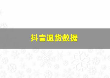 抖音退货数据