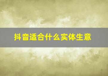 抖音适合什么实体生意