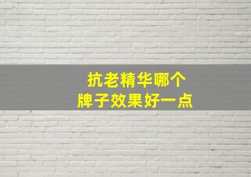 抗老精华哪个牌子效果好一点