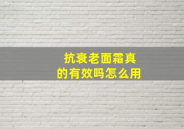 抗衰老面霜真的有效吗怎么用