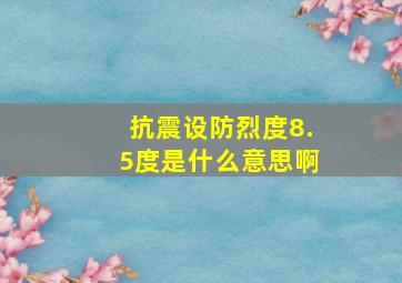 抗震设防烈度8.5度是什么意思啊