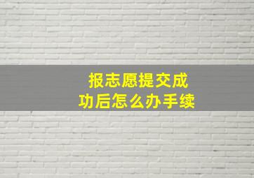 报志愿提交成功后怎么办手续