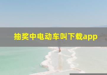 抽奖中电动车叫下载app