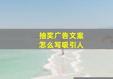 抽奖广告文案怎么写吸引人