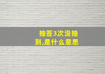 抽签3次没抽到,是什么意思