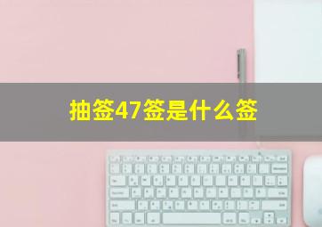 抽签47签是什么签