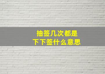 抽签几次都是下下签什么意思