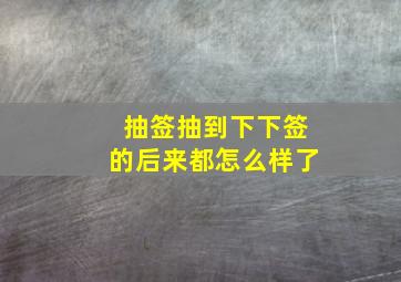 抽签抽到下下签的后来都怎么样了