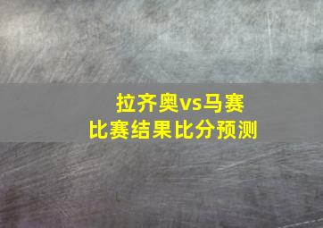 拉齐奥vs马赛比赛结果比分预测