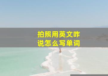 拍照用英文咋说怎么写单词