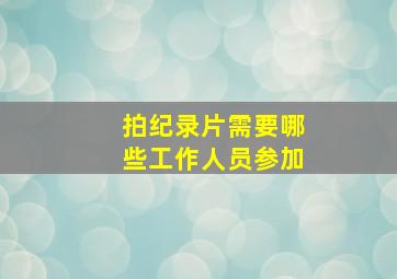 拍纪录片需要哪些工作人员参加