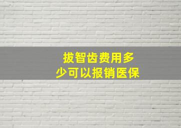 拔智齿费用多少可以报销医保