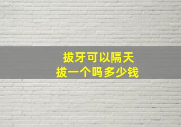 拔牙可以隔天拔一个吗多少钱