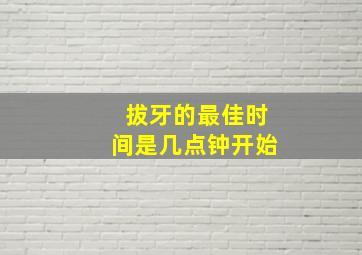 拔牙的最佳时间是几点钟开始