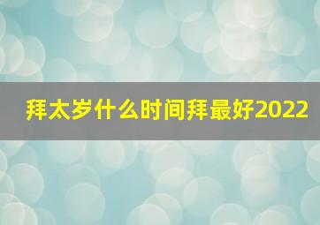 拜太岁什么时间拜最好2022