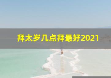 拜太岁几点拜最好2021