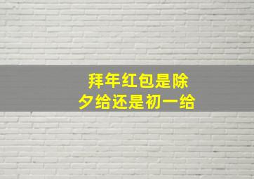 拜年红包是除夕给还是初一给