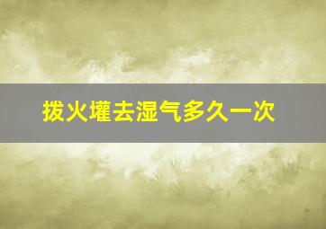 拨火壦去湿气多久一次