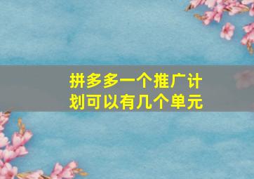 拼多多一个推广计划可以有几个单元