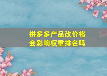 拼多多产品改价格会影响权重排名吗