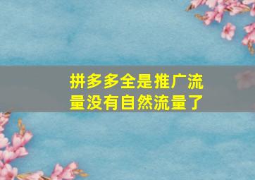 拼多多全是推广流量没有自然流量了