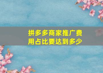 拼多多商家推广费用占比要达到多少