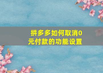 拼多多如何取消0元付款的功能设置