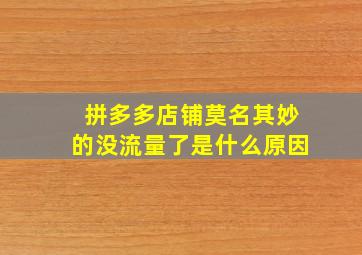 拼多多店铺莫名其妙的没流量了是什么原因