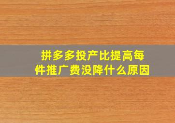 拼多多投产比提高每件推广费没降什么原因