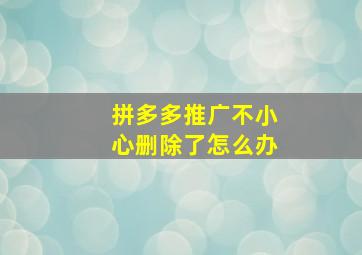 拼多多推广不小心删除了怎么办