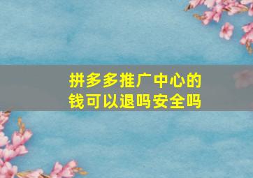 拼多多推广中心的钱可以退吗安全吗