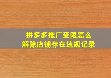 拼多多推广受限怎么解除店铺存在违规记录