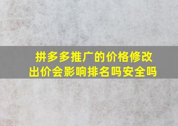 拼多多推广的价格修改出价会影响排名吗安全吗