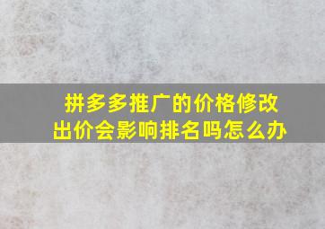 拼多多推广的价格修改出价会影响排名吗怎么办