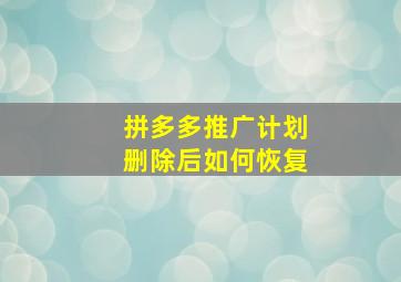 拼多多推广计划删除后如何恢复