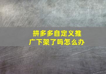 拼多多自定义推广下架了吗怎么办