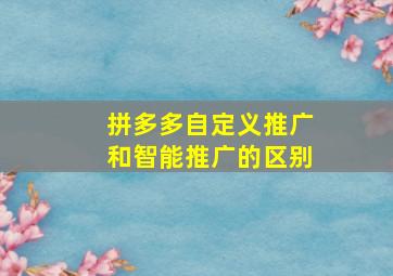 拼多多自定义推广和智能推广的区别