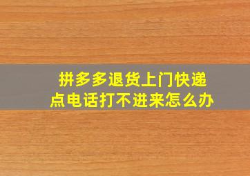 拼多多退货上门快递点电话打不进来怎么办