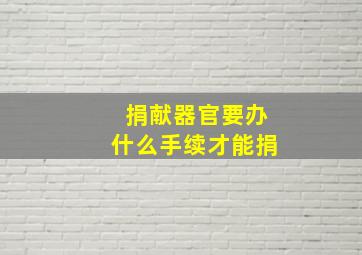 捐献器官要办什么手续才能捐