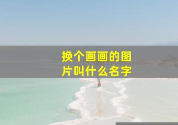 换个画画的图片叫什么名字